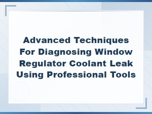 Advanced Window Regulator Coolant Leak Diagnosis Using Professional Tools