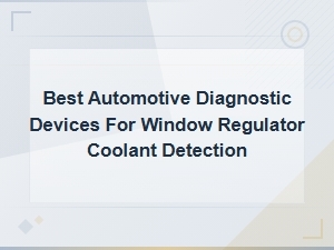 Best Automotive Diagnostic Devices for Window Regulator Coolant Detection