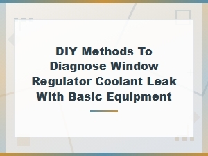 Diy Methods to Diagnose Window Regulator Coolant Leak with Basic Equipment