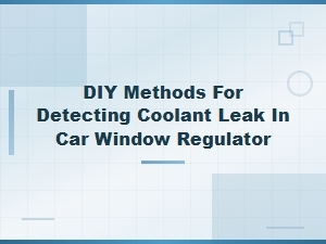 Diy Ways to Detect a Coolant Leak Near Your Window Regulator