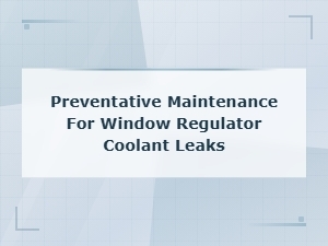 Preventative Maintenance for Window Regulator Coolant Leak Inspection