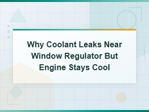 Coolant Leak Near Window Regulator but Engine Stays Cool Causes and Fixes